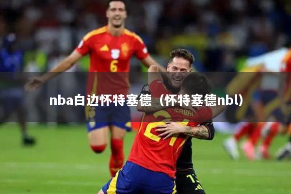 nba白邊懷特塞德（懷特塞德nbl）